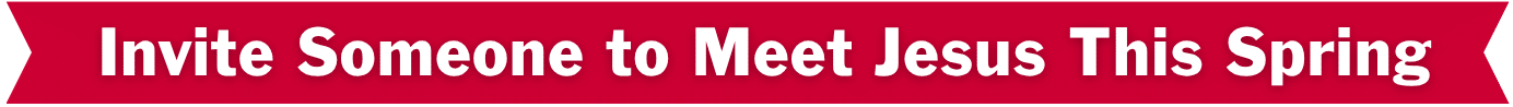 A red banner with white text that reads, "Invite Someone to Meet Jesus This Spring.