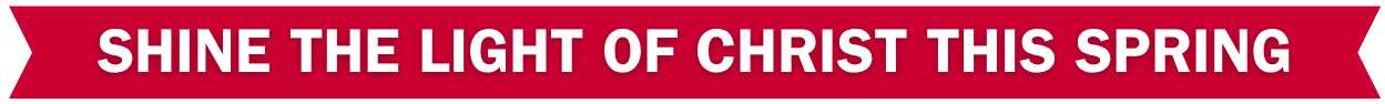 may-banner-subtitle A red banner with bold white text that reads, "SHINE THE LIGHT OF CHRIST THIS SPRING.