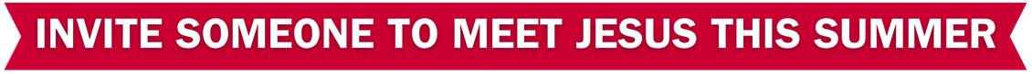 june-banner-text A red banner with white, bold, capitalized text that reads: "INVITE SOMEONE TO MEET JESUS THIS SUMMER.