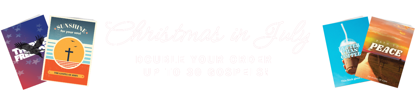 banner-homepage-july-text Four colorful gospel booklets are displayed on both sides of pale “Christmas in July” text, with the offer: “Double your order up to 30 gospels!” on a light background.